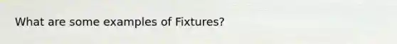 What are some examples of Fixtures?