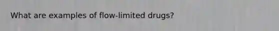 What are examples of flow-limited drugs?