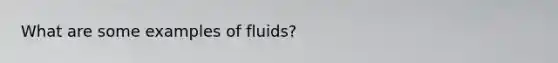 What are some examples of fluids?