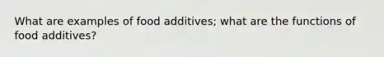 What are examples of food additives; what are the functions of food additives?