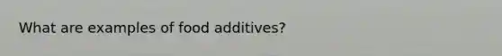 What are examples of food additives?