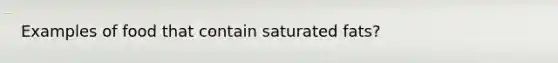 Examples of food that contain saturated fats?