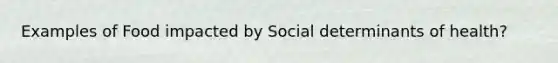 Examples of Food impacted by Social determinants of health?