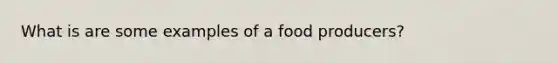 What is are some examples of a food producers?