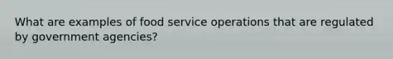 What are examples of food service operations that are regulated by government agencies?