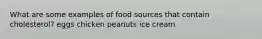 What are some examples of food sources that contain cholesterol? eggs chicken peanuts ice cream