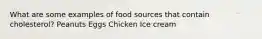 What are some examples of food sources that contain cholesterol? Peanuts Eggs Chicken Ice cream