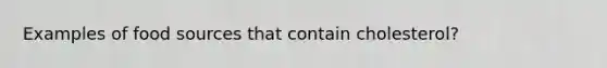 Examples of food sources that contain cholesterol?