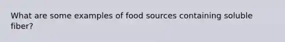 What are some examples of food sources containing soluble fiber?