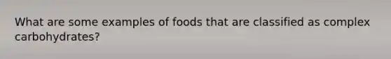 What are some examples of foods that are classified as complex carbohydrates?