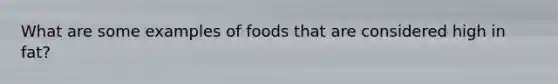 What are some examples of foods that are considered high in fat?