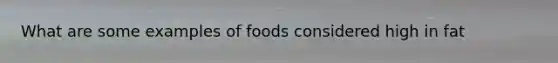 What are some examples of foods considered high in fat