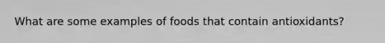 What are some examples of foods that contain antioxidants?