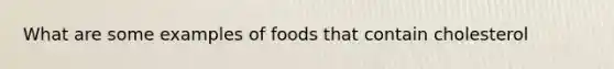 What are some examples of foods that contain cholesterol