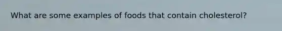 What are some examples of foods that contain cholesterol?