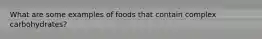 What are some examples of foods that contain complex carbohydrates?