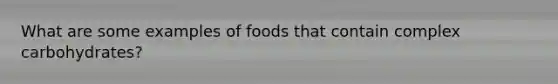 What are some examples of foods that contain complex carbohydrates?