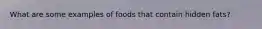 What are some examples of foods that contain hidden fats?
