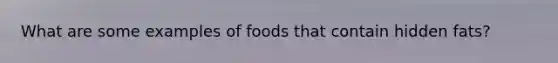 What are some examples of foods that contain hidden fats?