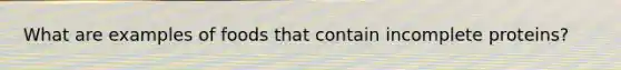 What are examples of foods that contain incomplete proteins?