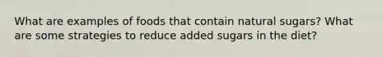 What are examples of foods that contain natural sugars? What are some strategies to reduce added sugars in the diet?