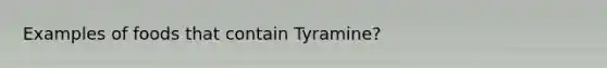 Examples of foods that contain Tyramine?