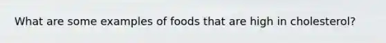 What are some examples of foods that are high in cholesterol?