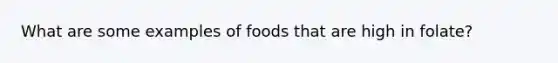 What are some examples of foods that are high in folate?