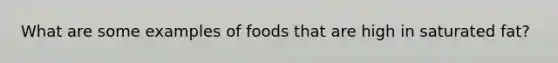 What are some examples of foods that are high in saturated fat?