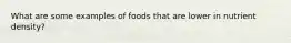 What are some examples of foods that are lower in nutrient density?