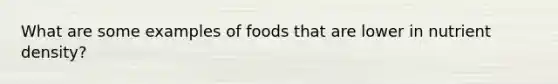 What are some examples of foods that are lower in nutrient density?