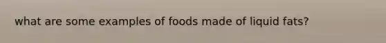 what are some examples of foods made of liquid fats?