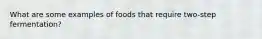 What are some examples of foods that require two-step fermentation?