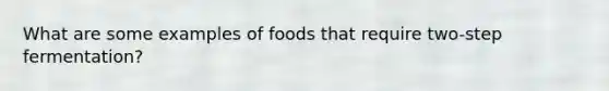 What are some examples of foods that require two-step fermentation?