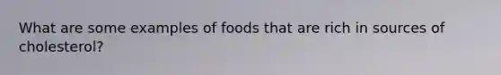 What are some examples of foods that are rich in sources of cholesterol?