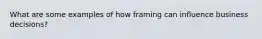 What are some examples of how framing can influence business decisions?