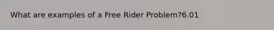 What are examples of a Free Rider Problem?6.01