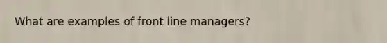 What are examples of front line managers?