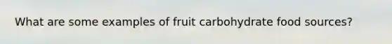 What are some examples of fruit carbohydrate food sources?