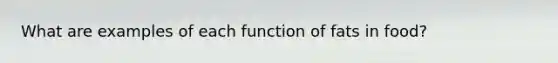 What are examples of each function of fats in food?