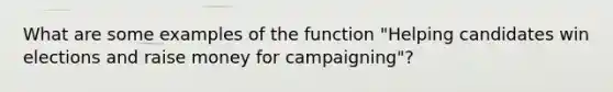 What are some examples of the function "Helping candidates win elections and raise money for campaigning"?