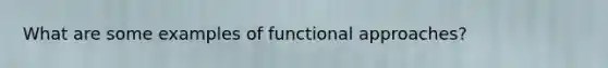 What are some examples of functional approaches?