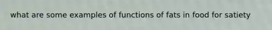 what are some examples of functions of fats in food for satiety