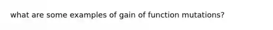 what are some examples of gain of function mutations?