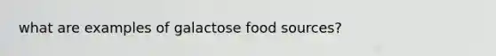 what are examples of galactose food sources?