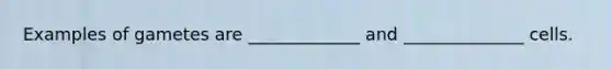 Examples of gametes are _____________ and ______________ cells.