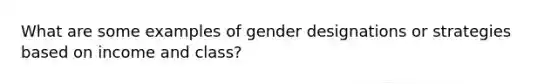 What are some examples of gender designations or strategies based on income and class?