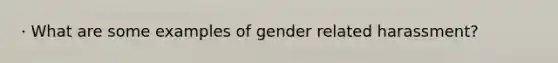 · What are some examples of gender related harassment?