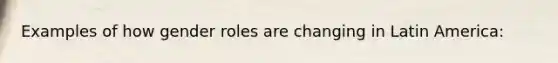 Examples of how gender roles are changing in Latin America: