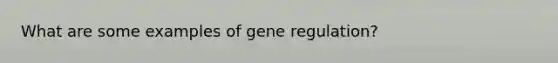 What are some examples of gene regulation?